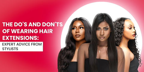 The Dos and Don'ts of Wearing Hair Extensions: Expert Advice from Stylists