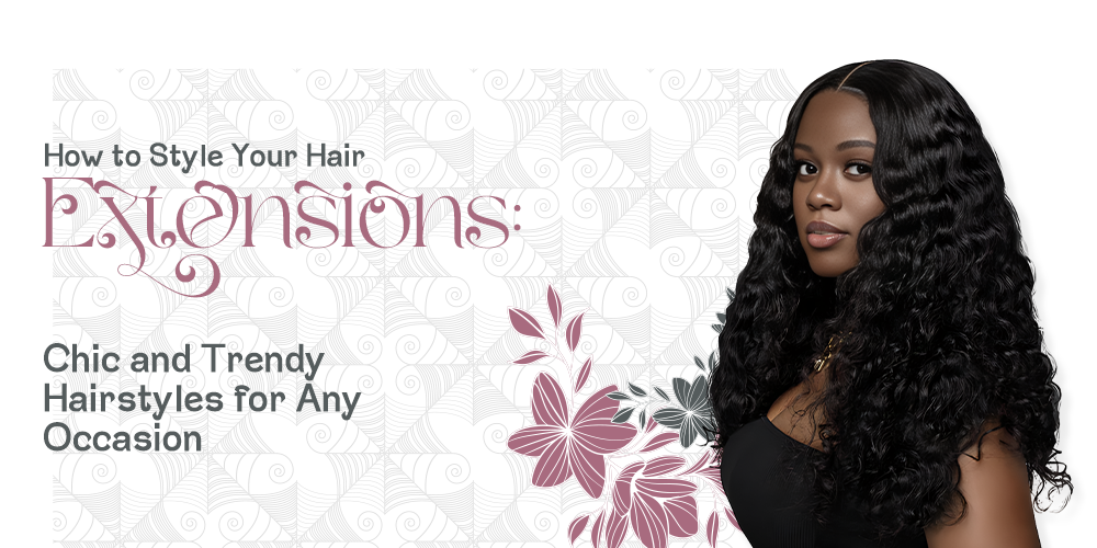 How to Style Your Hair Extensions: Chic and Trendy Hairstyles for Any Occasion
